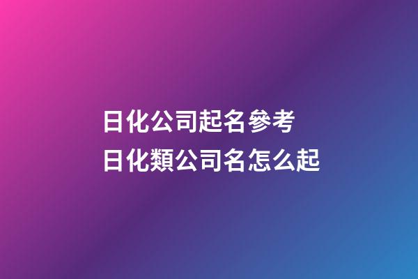日化公司起名參考 日化類公司名怎么起-第1張-公司起名-玄機派